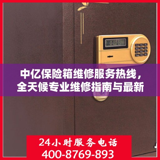 中亿保险箱维修服务热线，全天候专业维修指南与最新攻略