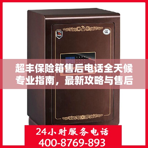 超丰保险箱售后电话全天候专业指南，最新攻略与售后支持