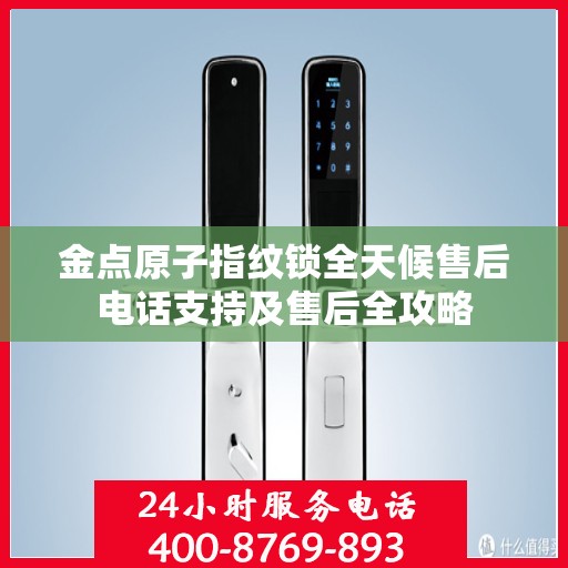 金点原子指纹锁全天候售后电话支持及售后全攻略