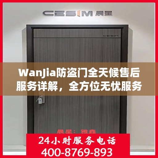 WanJia防盗门全天候售后服务详解，全方位无忧服务体验攻略