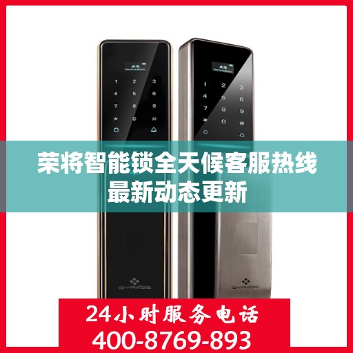 荣将智能锁全天候客服热线最新动态更新