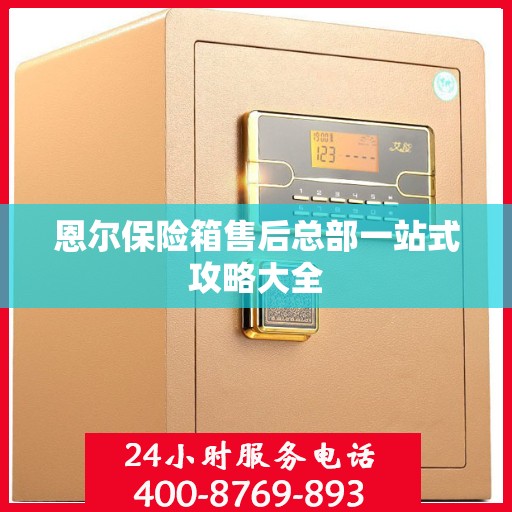 恩尔保险箱售后总部一站式攻略大全