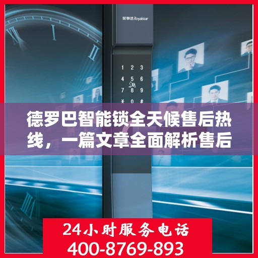 德罗巴智能锁全天候售后热线，一篇文章全面解析售后保障服务流程