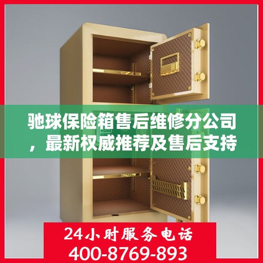 驰球保险箱售后维修分公司，最新权威推荐及售后支持