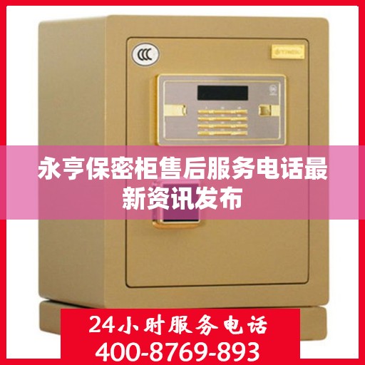 永亨保密柜售后服务电话最新资讯发布