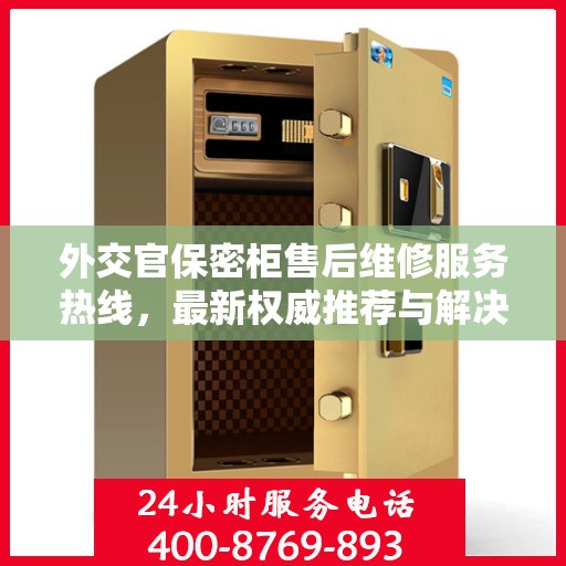 外交官保密柜售后维修服务热线，最新权威推荐与解决方案