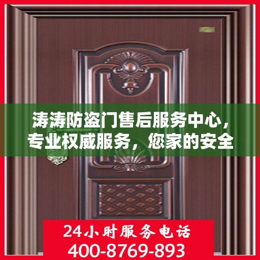 涛涛防盗门售后服务中心，专业权威服务，您家的安全守护者
