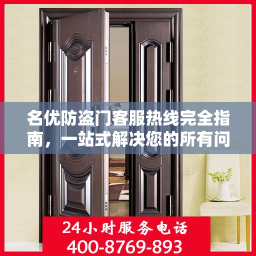 名优防盗门客服热线完全指南，一站式解决您的所有问题