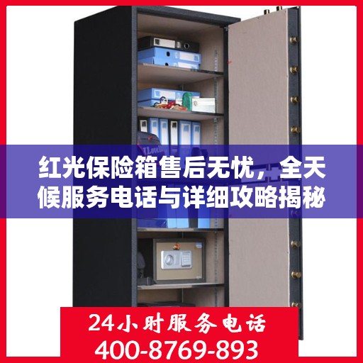 红光保险箱售后无忧，全天候服务电话与详细攻略揭秘
