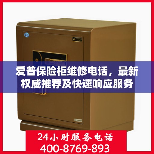 爱普保险柜维修电话，最新权威推荐及快速响应服务