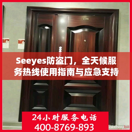 Seeyes防盗门，全天候服务热线使用指南与应急支持全攻略