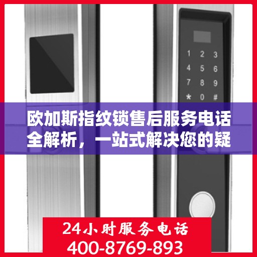 欧加斯指纹锁售后服务电话全解析，一站式解决您的疑问和需求