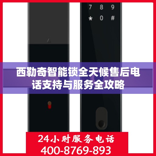 西勒奇智能锁全天候售后电话支持与服务全攻略