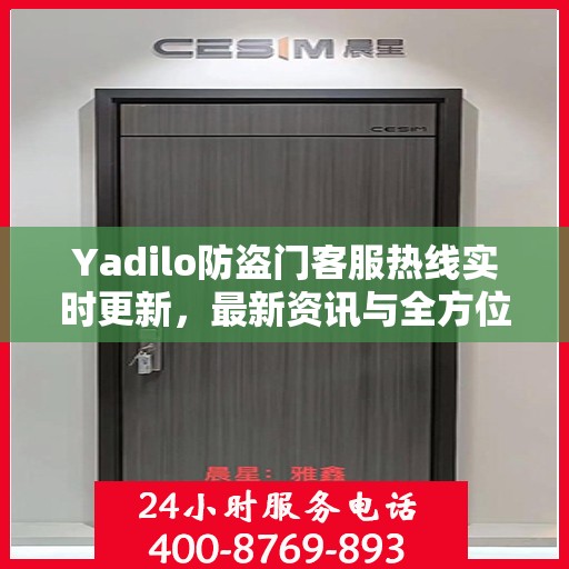 Yadilo防盗门客服热线实时更新，最新资讯与全方位服务支持