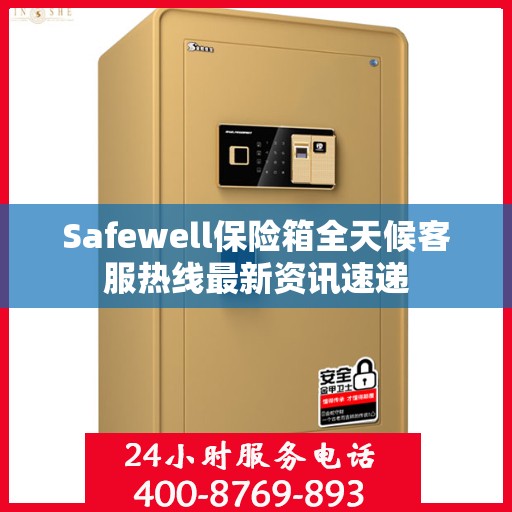 Safewell保险箱全天候客服热线最新资讯速递
