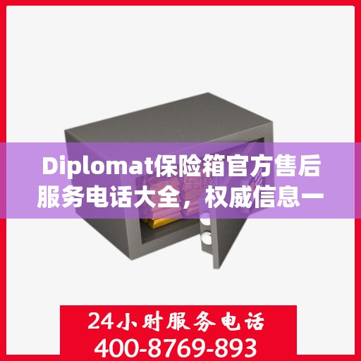 Diplomat保险箱官方售后服务电话大全，权威信息一览