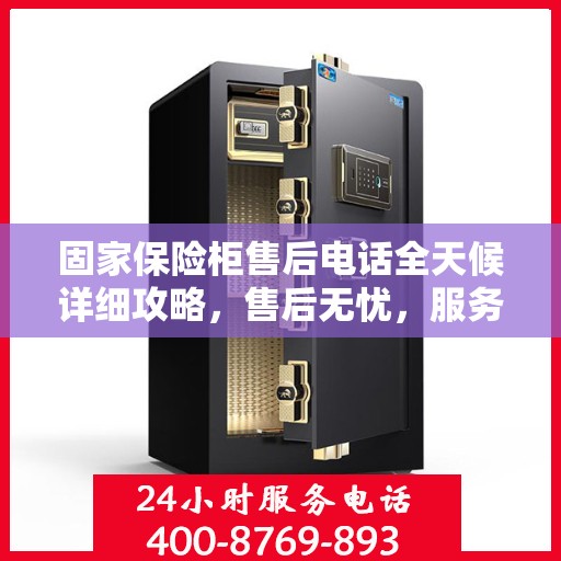 固家保险柜售后电话全天候详细攻略，售后无忧，服务不打烊！