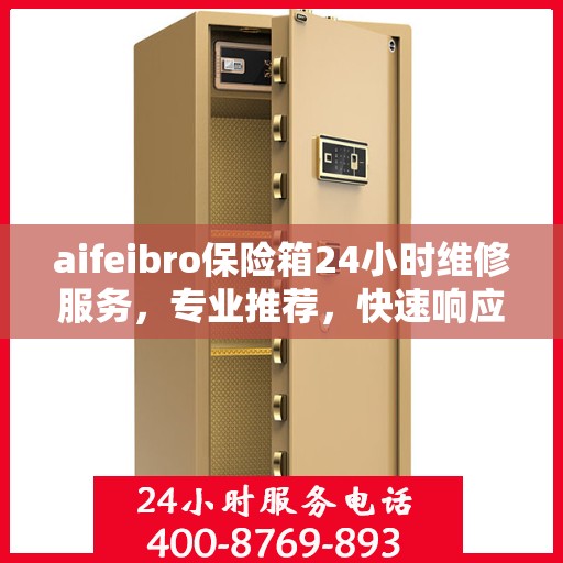 aifeibro保险箱24小时维修服务，专业推荐，快速响应