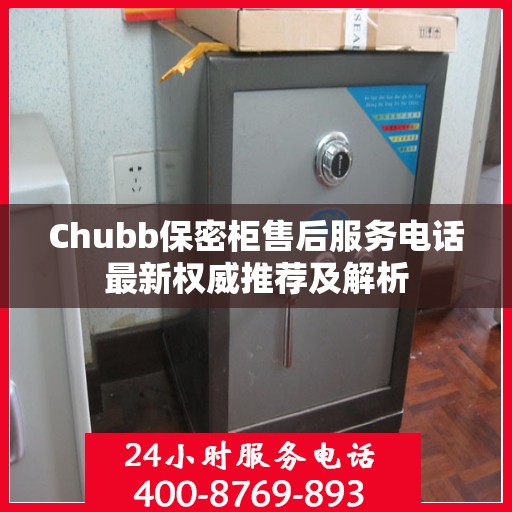 Chubb保密柜售后服务电话最新权威推荐及解析