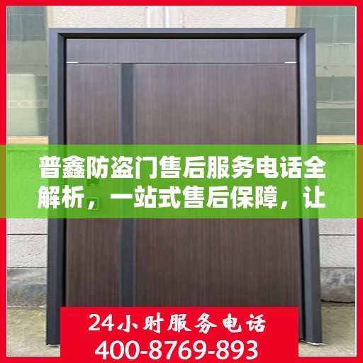 普鑫防盗门售后服务电话全解析，一站式售后保障，让您无忧购门！