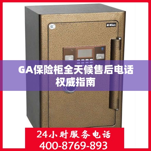 GA保险柜全天候售后电话权威指南