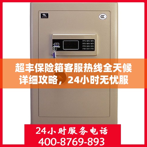 超丰保险箱客服热线全天候详细攻略，24小时无忧服务体验