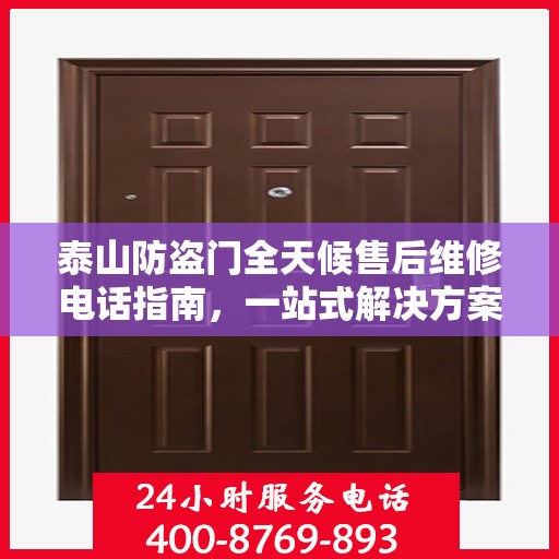 泰山防盗门全天候售后维修电话指南，一站式解决方案与详细攻略