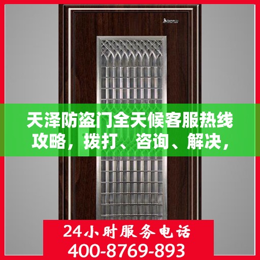 天泽防盗门全天候客服热线攻略，拨打、咨询、解决，一站式服务体验