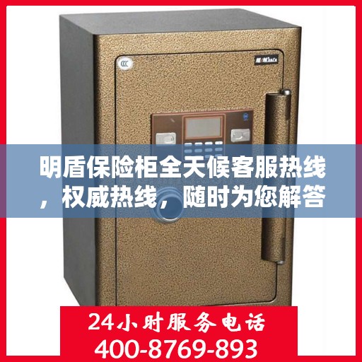 明盾保险柜全天候客服热线，权威热线，随时为您解答