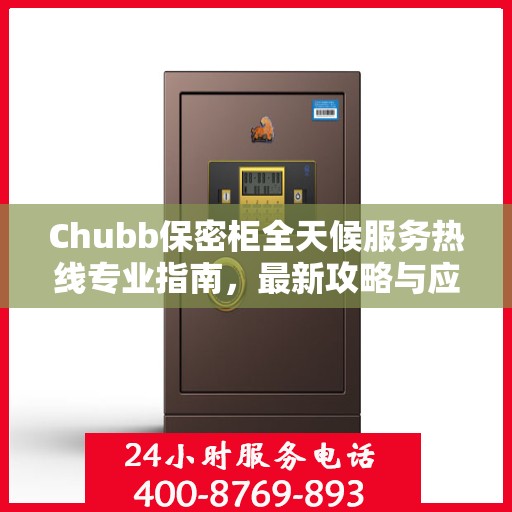 Chubb保密柜全天候服务热线专业指南，最新攻略与应急支持