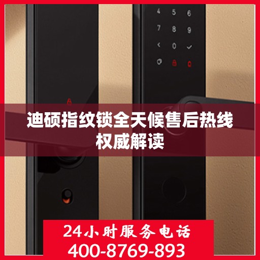 迪硕指纹锁全天候售后热线权威解读