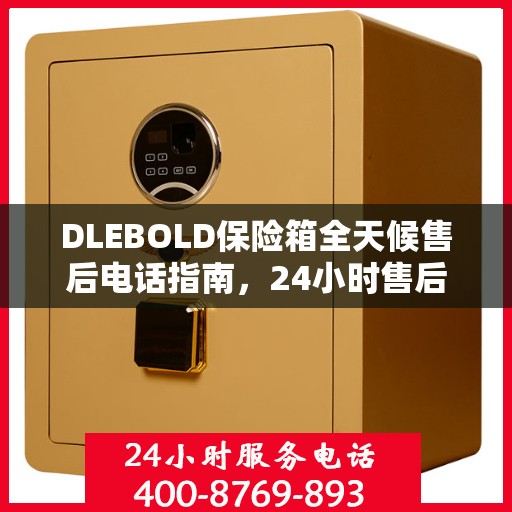 DLEBOLD保险箱全天候售后电话指南，24小时售后详细全面解析