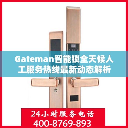 Gateman智能锁全天候人工服务热线最新动态解析