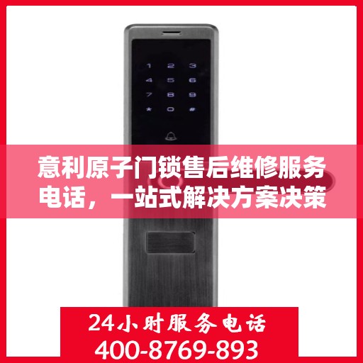 意利原子门锁售后维修服务电话，一站式解决方案决策指南