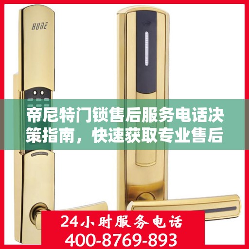 帝尼特门锁售后服务电话决策指南，快速获取专业售后支持联系方式！