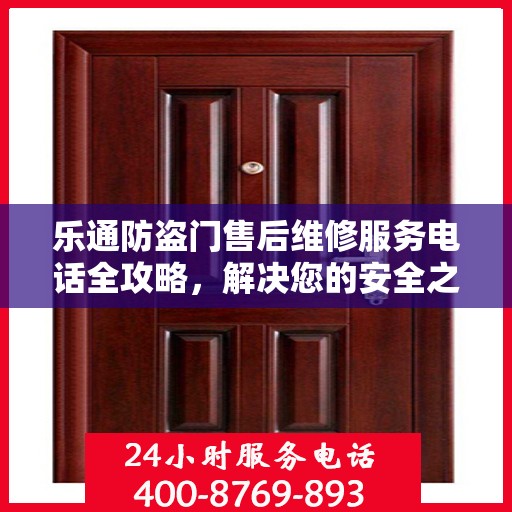 乐通防盗门售后维修服务电话全攻略，解决您的安全之门问题