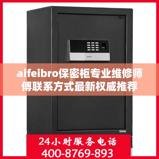aifeibro保密柜专业维修师傅联系方式最新权威推荐