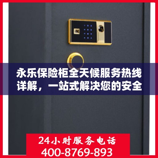 永乐保险柜全天候服务热线详解，一站式解决您的安全需求
