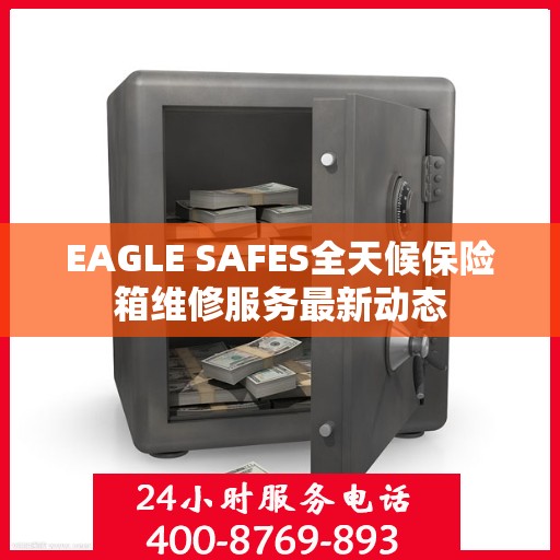 EAGLE SAFES全天候保险箱维修服务最新动态