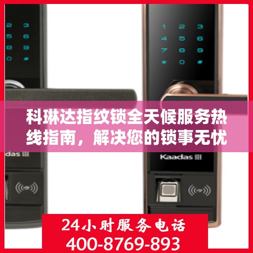 科琳达指纹锁全天候服务热线指南，解决您的锁事无忧