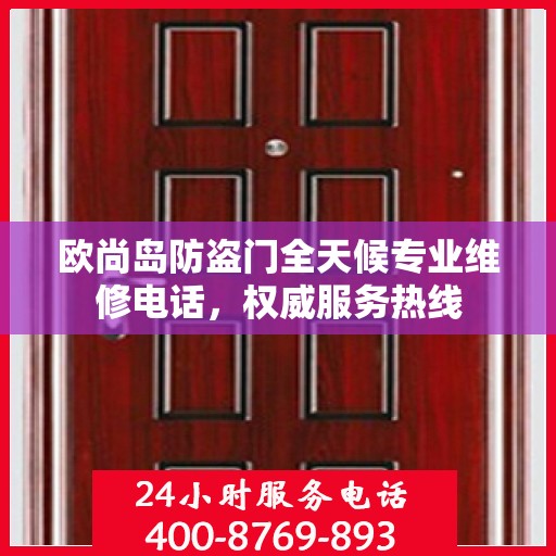 欧尚岛防盗门全天候专业维修电话，权威服务热线