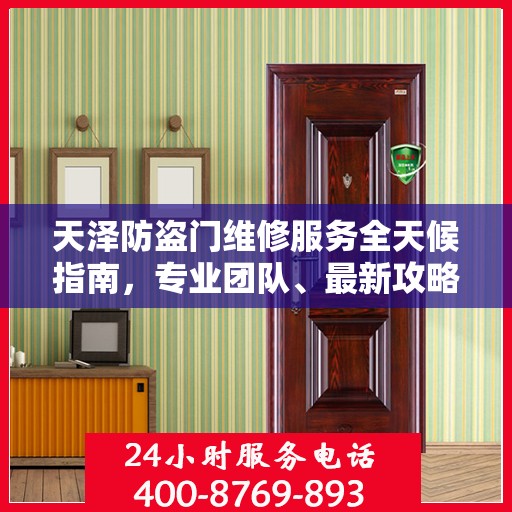 天泽防盗门维修服务全天候指南，专业团队、最新攻略与联系电话