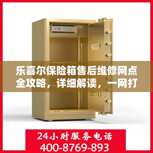 乐喜尔保险箱售后维修网点全攻略，详细解读，一网打尽！