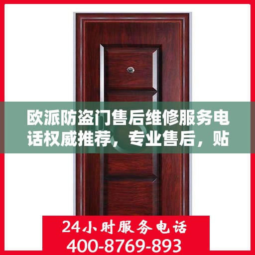 欧派防盗门售后维修服务电话权威推荐，专业售后，贴心保障