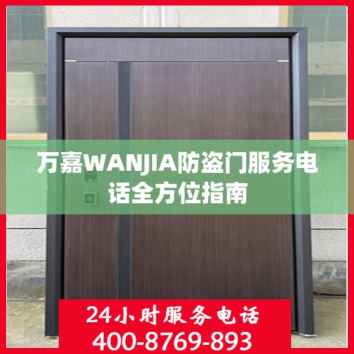 万嘉WANJIA防盗门服务电话全方位指南