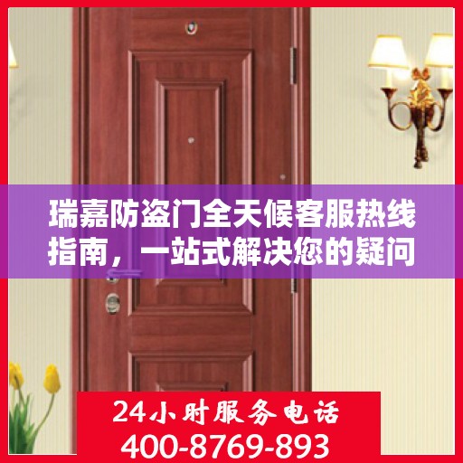 瑞嘉防盗门全天候客服热线指南，一站式解决您的疑问和需求
