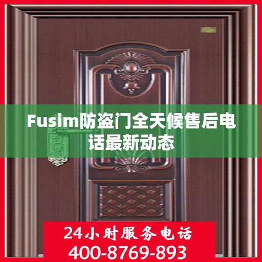 Fusim防盗门全天候售后电话最新动态