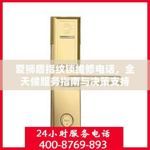 爱狮盾指纹锁维修电话，全天候服务指南与决策支持