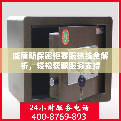 威盾斯保密柜客服热线全解析，轻松获取服务支持