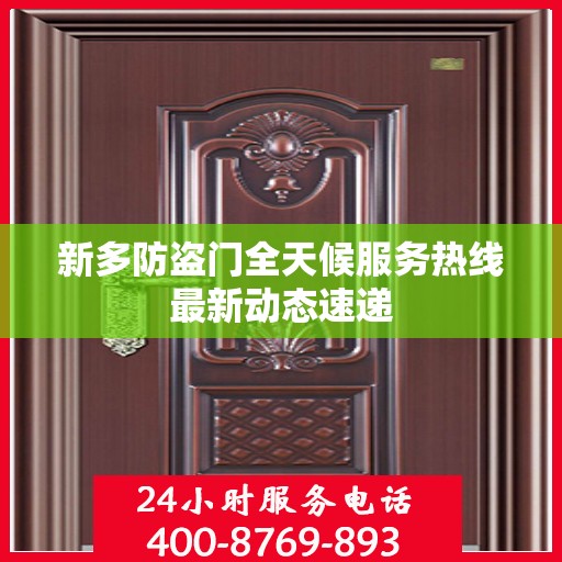 新多防盗门全天候服务热线最新动态速递